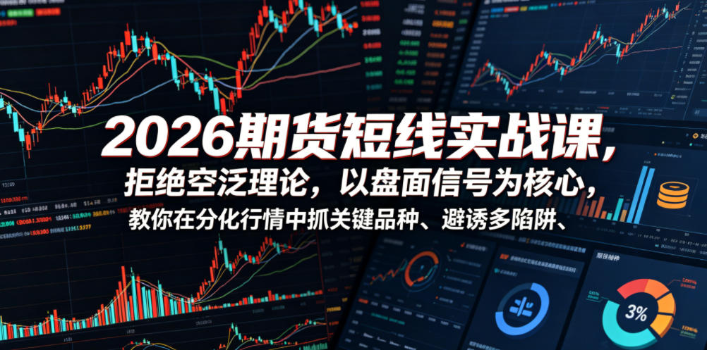 2026期货短线实战课，拒绝空泛理论，以盘面信号为核心，教你在分化行情中抓关键品种、避诱多陷阱（更新0711）-16888副业资讯