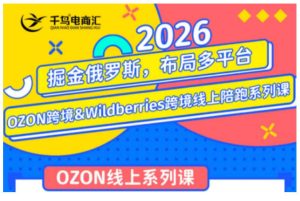 千鸟跨境·26年OZON&wildberries跨境店线上陪跑训练营,兼顾新手入门与高阶进阶,帮助卖家高效布局俄罗斯市场(更新)-16888副业资讯