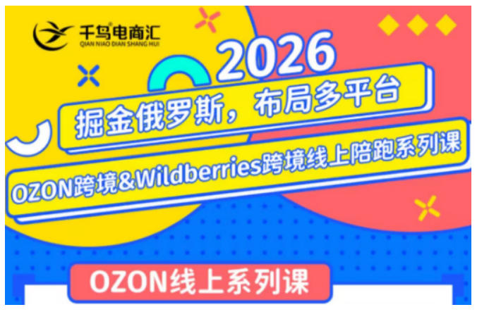 千鸟跨境·26年OZON&wildberries跨境店线上陪跑训练营,兼顾新手入门与高阶进阶,帮助卖家高效布局俄罗斯市场(更新)