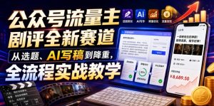 公众号流量主剧评全新赛道，从选题、AI写稿到降重，全流程实战教学-16888副业资讯