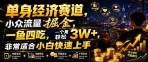 单身经济赛道，小众流量掘金，一鱼四吃，一个月轻松3W+，非常适合小白快速上手【揭秘】-16888副业资讯