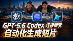 GPT-5.6 Codex连接即梦实测！自动生成＋拼接完整AI短片，全流程详解-16888副业资讯