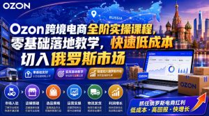 Ozon跨境电商全阶实操课程,零基础落地教学,快速低成本切入俄罗斯市场-16888副业资讯