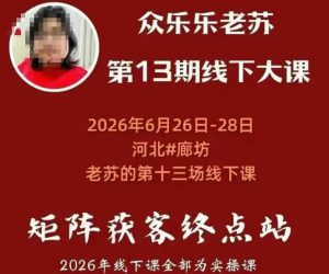 矩阵获客·众乐乐老苏·6月26-28号线下课，14小时录音+字幕+课件资料，完整保姆级矩阵实操手法与案例拆解，全程干货-16888副业资讯