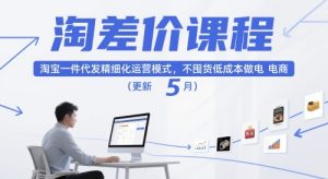 淘差价课程,淘宝一件代发精细化运营模式,不囤货低成本做电商(更新26年7月)-16888副业资讯