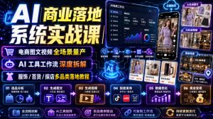 AI商业落地系统实战课｜电商图文视频全场景量产・AI工具工作流深度拆解・服饰/百货/探店多品类落地教程-16888副业资讯