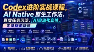 Codex进阶实战课|AI Native原生工作法,22节真实任务落地,从配置到AI自动化交付全链路教程-16888副业资讯