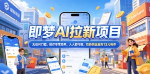 2026年即梦AI拉新项目最新玩法，无任何门槛，操作非常简单，人人都可做，拉新佣金最高13米每单（更新08月07日）-16888副业资讯