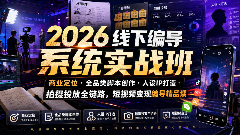 2026线下编导系统实战班｜商业定位・全品类脚本创作・人设IP打造・拍摄投放全链路，短视频变现编导精品课-16888副业资讯