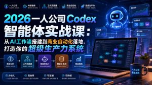 2026一人公司Codex智能体实战课：从AI工作流搭建到商业自动化落地，打造你的超级生产力系统-16888副业资讯