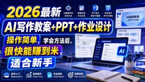 2026最新AI写作教案+PPT+作业设计,操作简单,学会方法后,很快能賺到米,适合新手-16888副业资讯
