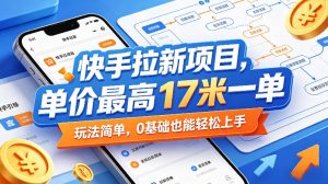 快手拉新项目，单价最高17米一单，玩法简单，0基础也能轻松上手（更新08月07日）-16888副业资讯