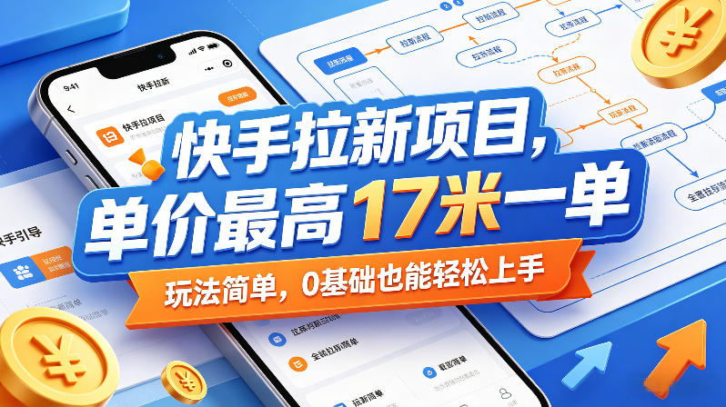 快手拉新项目，单价最高17米一单，玩法简单，0基础也能轻松上手（更新08月07日）-16888副业资讯