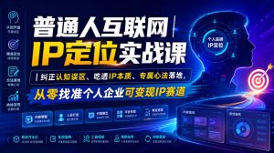 普通人互联网IP定位实战课|纠正认知误区、吃透IP本质、专属心法落地,从零找准个人企业可变现IP赛道-16888副业资讯