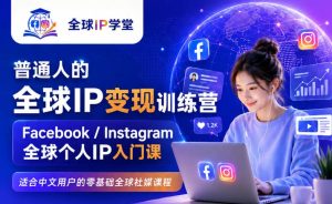 普通人的全球IP变现训练营，Facebook/Instagram全球个人IP入门课，零基础全球社媒课程-16888副业资讯