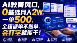 AI教育风口，0基础月入2W，一单500，全程派单不愁单，会打字就能干！【揭秘】-16888副业资讯