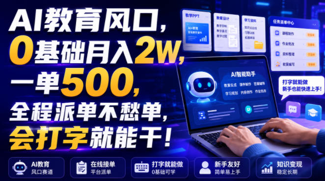 AI教育风口，0基础月入2W，一单500，全程派单不愁单，会打字就能干！【揭秘】-16888副业资讯