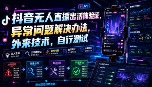 抖音无人直播出活体验证，异常问题解决办法，外来技术，自行测试-16888副业资讯