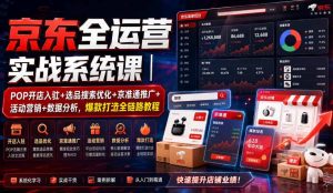 京东全运营实战系统课｜POP开店入驻+选品搜索优化+京准通推广+活动营销+数据分析，爆款打造全链路教程-16888副业资讯