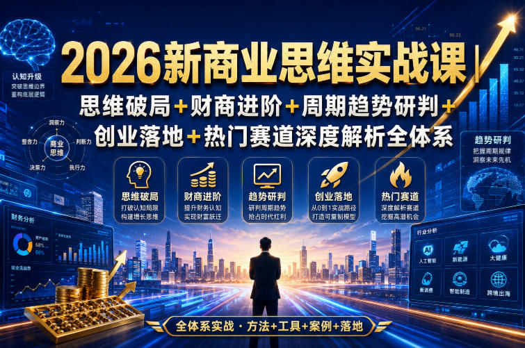 2026新商业思维实战课｜思维破局+财商进阶+周期趋势研判+创业落地+热门赛道深度解析全体系-16888副业资讯