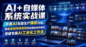 AI+自媒体系统实战课,依靠AI批量生产爆款内容,带你告别传统低效的自媒体创作模式,搭建专属AI工业化工作流-16888副业资讯