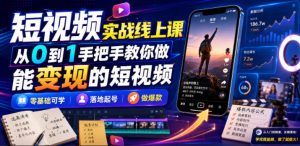 短视频实战线上课,从0到1手把手教你做能变现的短视频,零基础可学,落地起号做爆款-16888副业资讯