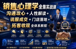 销售心理学全集实战课｜沟通攻心+人性解读+说服成交+门店落地+拓客收现全体系教程-16888副业资讯
