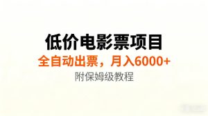 低价电影票项目新玩法，全自动报价出票，月入6000+，附保姆级教程【揭秘】-16888副业资讯