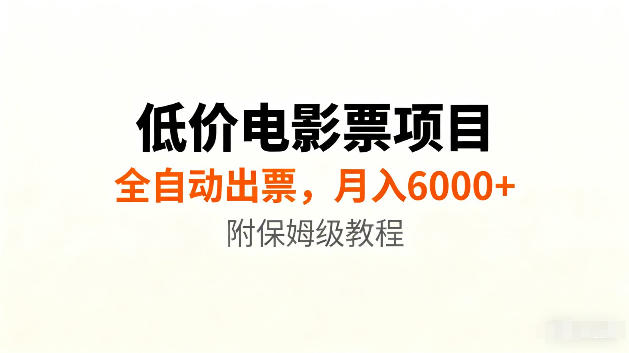 低价电影票项目新玩法，全自动报价出票，月入6000+，附保姆级教程【揭秘】-16888副业资讯