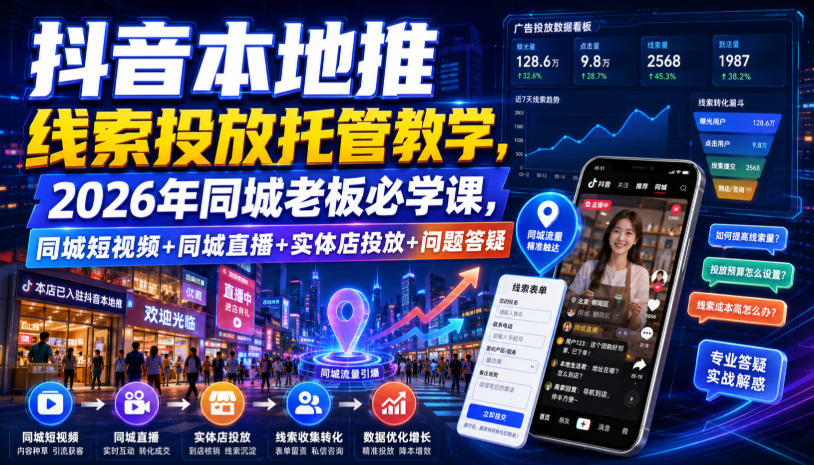 抖音本地推线索投放托管教学，2026年同城老板必学课，同城短视频+同城直播+实体店投放+问题答疑-16888副业资讯