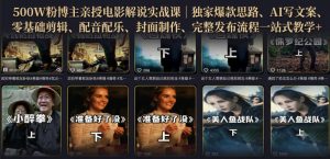 500W粉博主亲授电影解说实战课|精选独家思路、AI写文案、零基础剪辑、配音配乐、封面制作、完整发布流程一站式教学-16888副业资讯