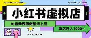 用AI辅助开一家日入1000+的小红书虚拟店铺，布局搜索流量长期稳定变现【揭秘】-16888副业资讯