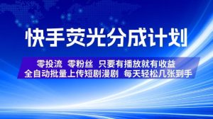 快手荧光分成计划，全自动批量上传短剧漫剧，每天轻松几张到手，零投流零粉丝，只要有播放就有收益【揭秘】-16888副业资讯