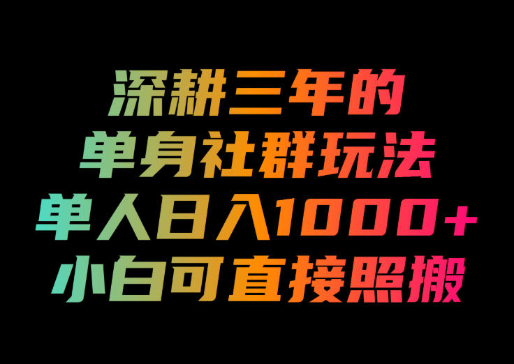 深耕三年的单身社群玩法，单人日入1000+，小白可直接照搬！【揭秘】-16888副业资讯