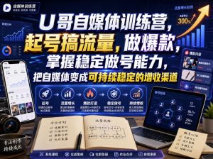U哥自媒体训练营，起号搞流量，做爆款，掌握稳定做号能力，把自媒体变成可持续稳定的增收渠道-16888副业资讯