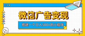 微信广告变现，轻松日入500+，搭建实用小程序，客户长期稳定使用，躺賺广告收益【揭秘】-16888副业资讯